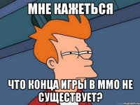 мне кажеться что конца игры в ммо не существует?