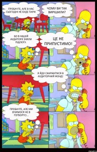 ПРобачте, але в нас сьогодні не буде пари. Чому ви так вирішили? Бо в нашій аудиторії зняли підлогу. ЦЕ не припустимо! Я йду скаржитися в аудиторний фонд! Пробачте, але ми вчимося не в Ґоґвортсі...