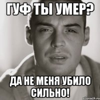 гуф ты умер? да не меня убило сильно!