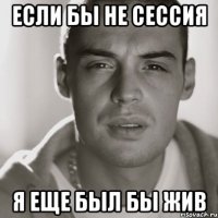 если бы не сессия я еще был бы жив