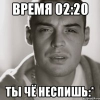 время 02:20 ты чё неспишь:*