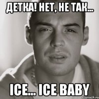 детка! нет, не так... ice... ice baby