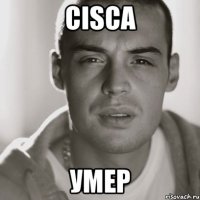 cisca умер