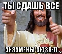 ты сдашь все экзамены зюзя:))