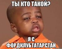 ты кто такой? я с фордклубтатарстан