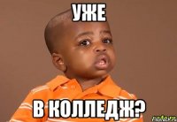 уже в колледж?