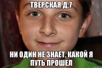 тверская д.7 ни один не знает, какой я путь прошел