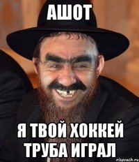 ашот я твой хоккей труба играл