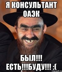 я консультант оаэк был!!! есть!!!буду!!! :(