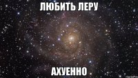 любить леру ахуенно