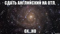 сдать английский на отл. ох...но