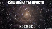 сашенька ты просто космос