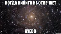 когда никита не отвечает хуево