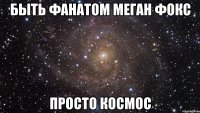 быть фанатом меган фокс просто космос