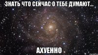 знать что сейчас о тебе думают... ахуенно