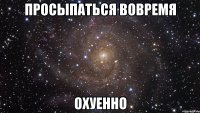 просыпаться вовремя охуенно