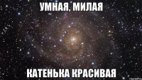 умная, милая катенька красивая