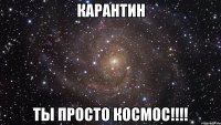 карантин ты просто космос!!!