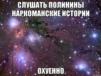 слушать полинины наркоманские истории охуенно