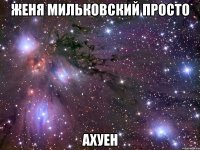 женя мильковский просто ахуен