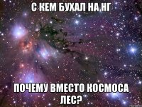 с кем бухал на нг почему вместо космоса лес?