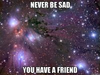 never be sad you have a friend