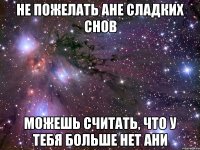 не пожелать ане сладких снов можешь считать, что у тебя больше нет ани