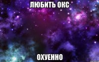 любить окс охуенно