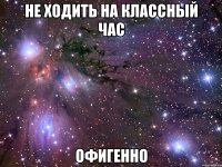 не ходить на классный час офигенно