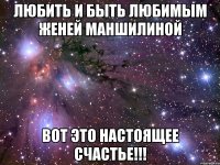 любить и быть любимым женей маншилиной вот это настоящее счастье!!!