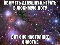 не иметь девушку и играть в любимую доту вот оно настоящее счастье