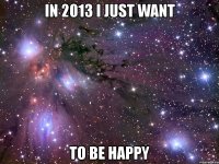 in 2013 i just want to be happy