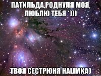 патильда,роднуля моя, люблю тебя *))) твоя сестрюня halimka)