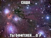 саша ты офигенен ....;d ;p