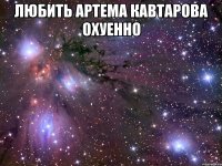 любить артема кавтарова охуенно 