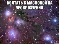 болтать с масловой на уроке охуенно 