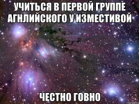 учиться в первой группе агнлийского у изместивой честно говно