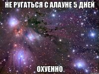 не ругаться с алауне 5 дней охуенно