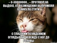 – о-хооооооо… – протянул на выдохе, от возмущения выпрямляя осанку по стати. с глубоким осуждением оглядываю невежду с ног до головы