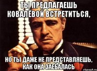 ты предлагаешь ковалёвой встретиться, но ты даже не представляешь, как она заебалась