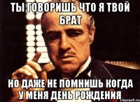 ты говоришь что я твой брат но даже не помнишь когда у меня день рождения