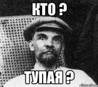 кто ? тупая ?