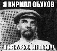 я кирилл обухов я не курю,и не пью!!!