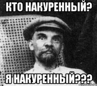 кто накуренный? я накуренный???