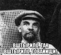  вштырило, так вштырило, товайищи!