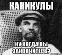 каникулы ну,когда вы закончитесь?