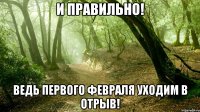 и правильно! ведь первого февраля уходим в отрыв!