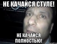 не качайся стуле! не качайся полностью!