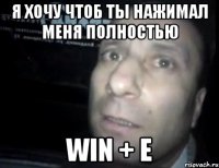 я хочу чтоб ты нажимал меня полностью win + e