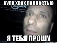 купи xbox полностью я тебя прошу